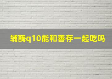 辅酶q10能和善存一起吃吗