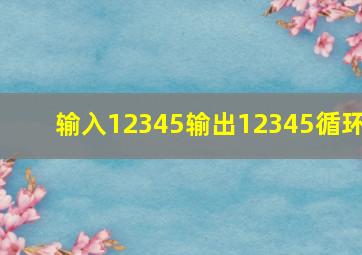 输入12345输出12345循环