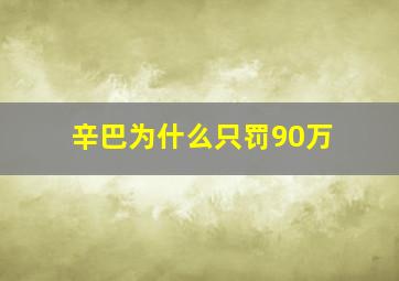 辛巴为什么只罚90万