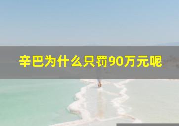 辛巴为什么只罚90万元呢