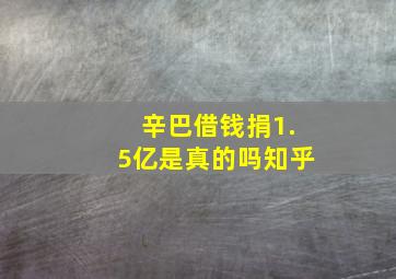 辛巴借钱捐1.5亿是真的吗知乎