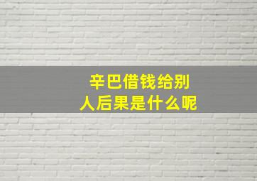 辛巴借钱给别人后果是什么呢