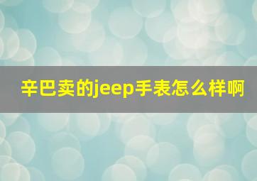 辛巴卖的jeep手表怎么样啊