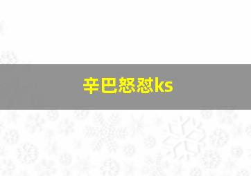 辛巴怒怼ks