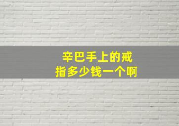 辛巴手上的戒指多少钱一个啊