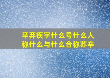 辛弃疾字什么号什么人称什么与什么合称苏辛