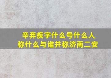 辛弃疾字什么号什么人称什么与谁并称济南二安