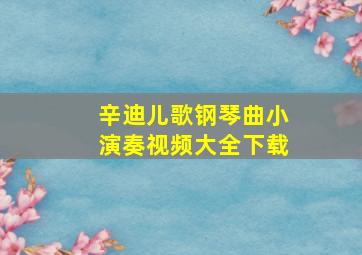 辛迪儿歌钢琴曲小演奏视频大全下载