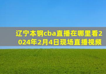 辽宁本钢cba直播在哪里看2024年2月4日现场直播视频