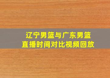 辽宁男篮与广东男篮直播时间对比视频回放