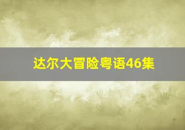 达尔大冒险粤语46集