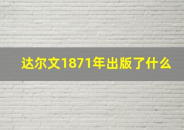 达尔文1871年出版了什么