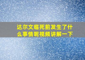 达尔文临死前发生了什么事情呢视频讲解一下