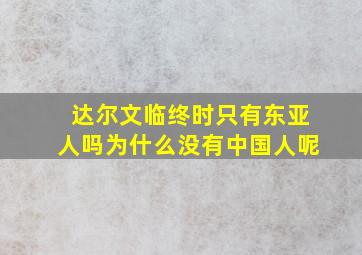 达尔文临终时只有东亚人吗为什么没有中国人呢