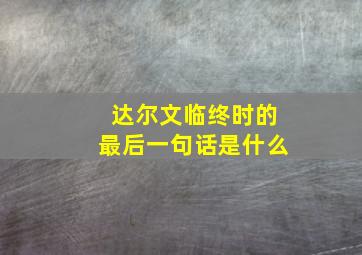 达尔文临终时的最后一句话是什么