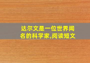 达尔文是一位世界闻名的科学家,阅读短文