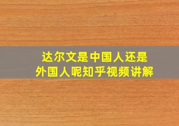 达尔文是中国人还是外国人呢知乎视频讲解