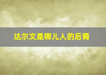 达尔文是哪儿人的后裔