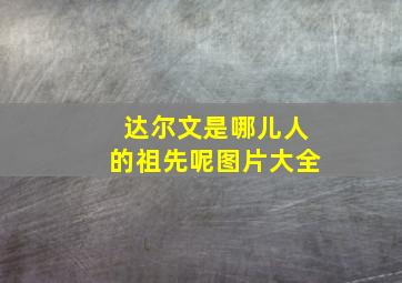 达尔文是哪儿人的祖先呢图片大全