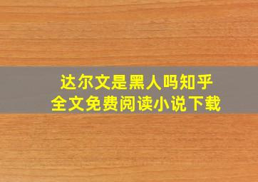 达尔文是黑人吗知乎全文免费阅读小说下载