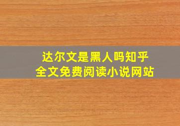 达尔文是黑人吗知乎全文免费阅读小说网站