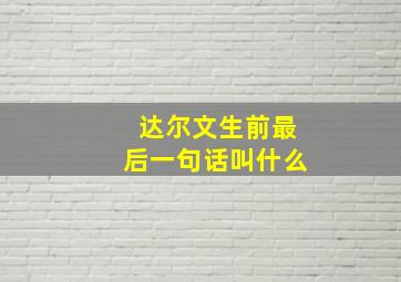 达尔文生前最后一句话叫什么