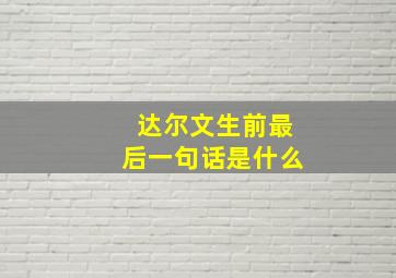 达尔文生前最后一句话是什么