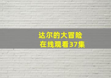 达尔的大冒险在线观看37集