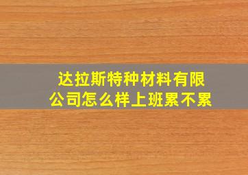 达拉斯特种材料有限公司怎么样上班累不累