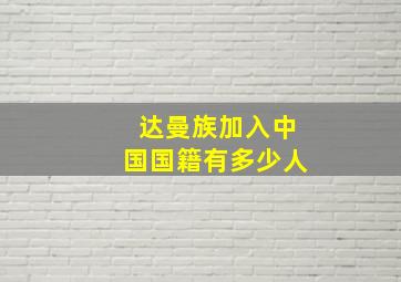 达曼族加入中国国籍有多少人