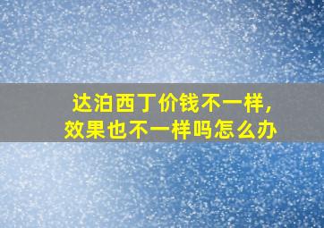 达泊西丁价钱不一样,效果也不一样吗怎么办