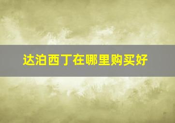 达泊西丁在哪里购买好