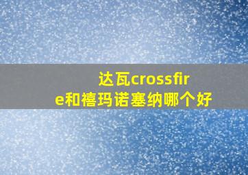 达瓦crossfire和禧玛诺塞纳哪个好