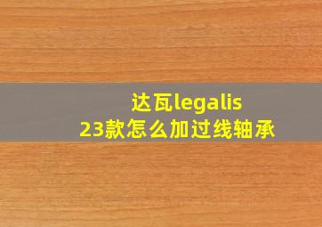 达瓦legalis23款怎么加过线轴承