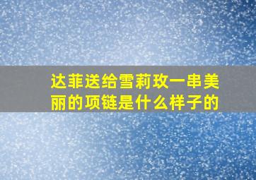 达菲送给雪莉玫一串美丽的项链是什么样子的