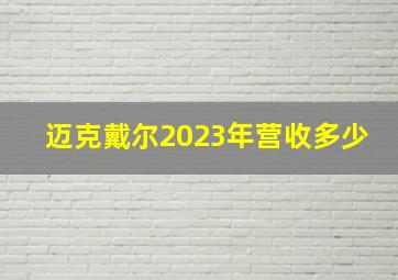 迈克戴尔2023年营收多少