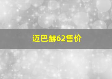 迈巴赫62售价