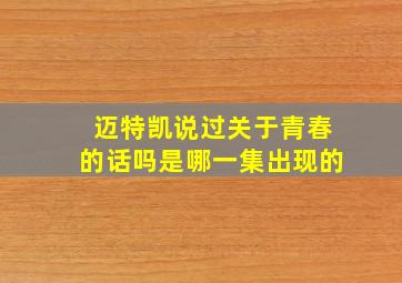 迈特凯说过关于青春的话吗是哪一集出现的