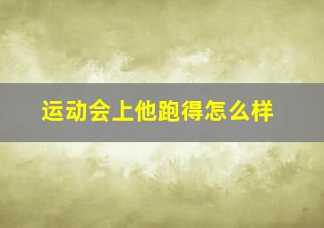 运动会上他跑得怎么样