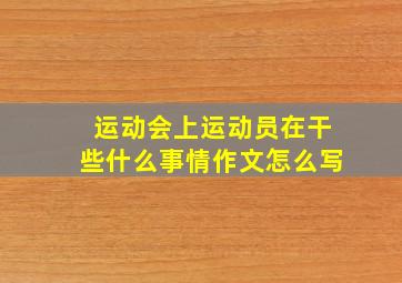 运动会上运动员在干些什么事情作文怎么写