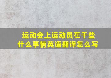 运动会上运动员在干些什么事情英语翻译怎么写