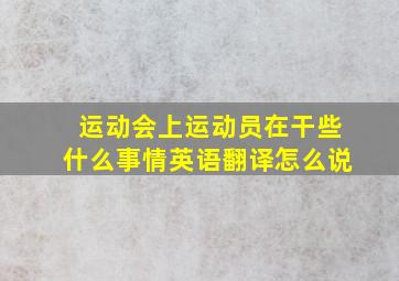 运动会上运动员在干些什么事情英语翻译怎么说