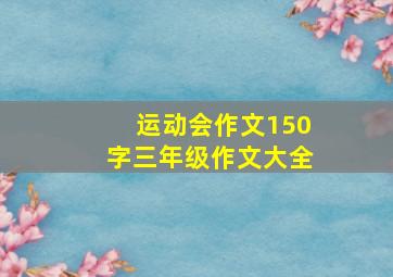 运动会作文150字三年级作文大全