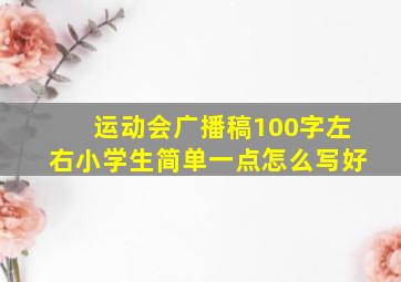 运动会广播稿100字左右小学生简单一点怎么写好