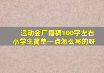 运动会广播稿100字左右小学生简单一点怎么写的呀