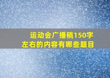 运动会广播稿150字左右的内容有哪些题目