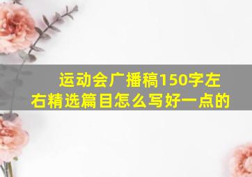 运动会广播稿150字左右精选篇目怎么写好一点的