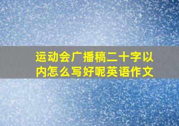 运动会广播稿二十字以内怎么写好呢英语作文