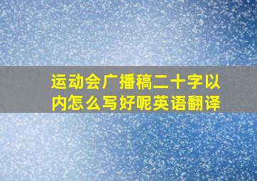 运动会广播稿二十字以内怎么写好呢英语翻译