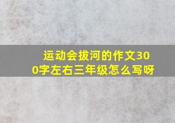 运动会拔河的作文300字左右三年级怎么写呀